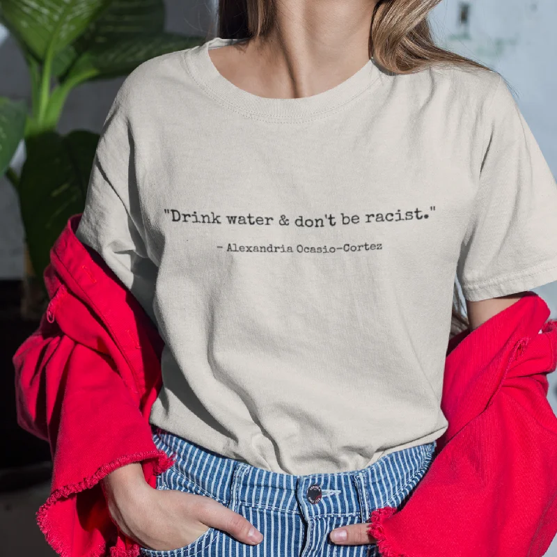 Drink Water and Don't Be Racist AOC Quote Shirt Spandex Blend Rayon Blend Denim Blend